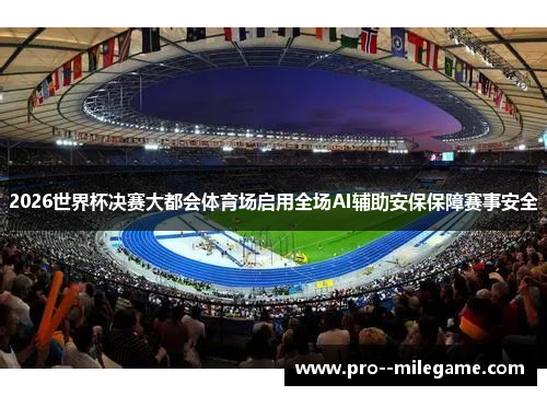 2026世界杯决赛大都会体育场启用全场AI辅助安保保障赛事安全 2026世界杯决赛大都会体育场启用全场AI辅助安保保障赛事安全