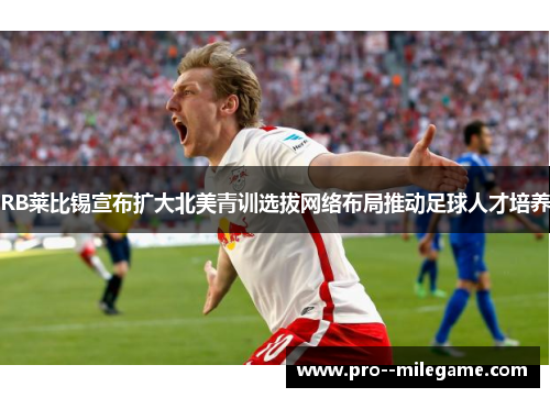 RB莱比锡宣布扩大北美青训选拔网络布局推动足球人才培养