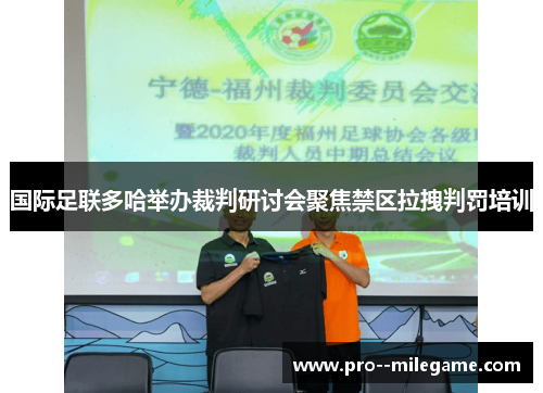 国际足联多哈举办裁判研讨会聚焦禁区拉拽判罚培训