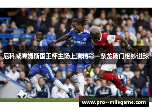 尼科威廉姆斯国王杯主场上演精彩一条龙破门绝妙进球