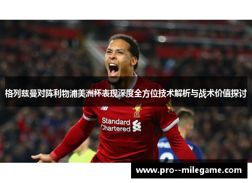 格列兹曼对阵利物浦美洲杯表现深度全方位技术解析与战术价值探讨