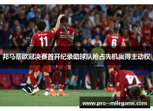 邦马蒂欧冠决赛首开纪录助球队抢占先机赢得主动权
