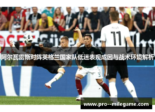 阿尔瓦雷斯对阵英格兰国家队低迷表现成因与战术环境解析