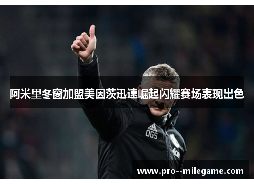 阿米里冬窗加盟美因茨迅速崛起闪耀赛场表现出色